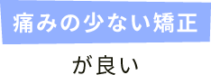 痛みの少ない矯正が良い